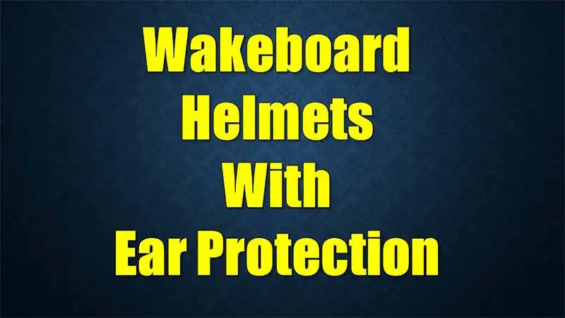 best-wakeboard-helmets-ear-protection